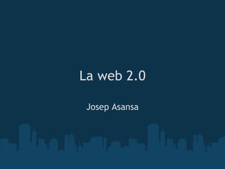 La web 2.0

 Josep Asansa
 