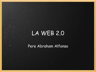 LA WEB 2.0 Pere Abraham Alfonso 