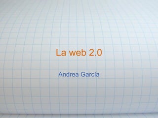 La web 2.0 Andrea García 