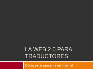 La web 2.0 para traductores	 Cómo estar presente en internet 