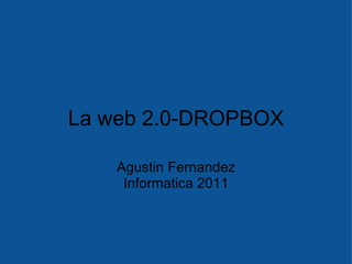 La web 2.0-DROPBOX

    Agustin Fernandez
     Informatica 2011
 