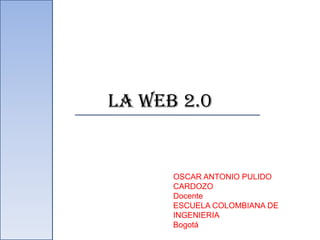 LA WEB 2.0


      OSCAR ANTONIO PULIDO
      CARDOZO
      Docente
      ESCUELA COLOMBIANA DE
      INGENIERIA
      Bogotá
 