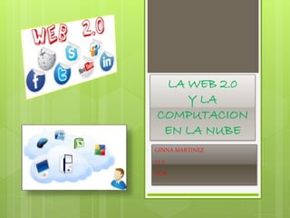 LA WEB 2.0
Y LA
COMPUTACION
EN LA NUBE
GINNA MARTINEZ
11-2
PC:8
 
