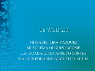 La WEB 2.0 MI ISABEL LIRA VAZQUEZ MI ZULEMA OLGUIN JACOME L.A. GUADALUPE CANSECO CORTES MA LUIS EDUARDO ARGUELLO AHUJA  