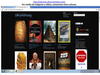 http://eduman-documentales.com/
Por medio de imágenes y videos, conocemos otras culturas.
 