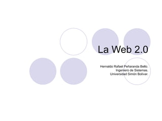 La Web 2.0 Hernaldo Rafael Peñaranda Bello. Ingeniero de Sistemas. Universidad Simón Bolívar. 