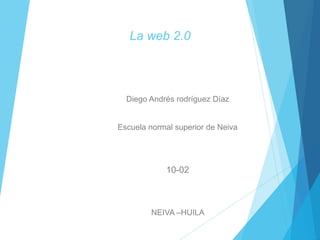 La web 2.0
Diego Andrés rodríguez Díaz
Escuela normal superior de Neiva
10-02
NEIVA –HUILA
 