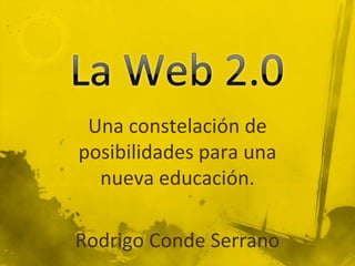 La Web 2.0 Una constelación de posibilidades para una nueva educación. Rodrigo Conde Serrano 