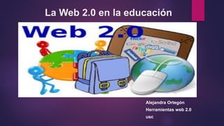 La Web 2.0 en la educación
Alejandra Ortegón
Herramientas web 2.0
usc
 