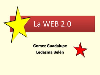 La WEB 2.0
Gomez Guadalupe
Ledesma Belén
 