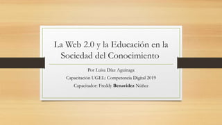 La Web 2.0 y la Educación en la
Sociedad del Conocimiento
Por Luisa Díaz Aguinaga
Capacitación UGEL: Competencia Digital 2019
Capacitador: Freddy Benavidez Núñez
 