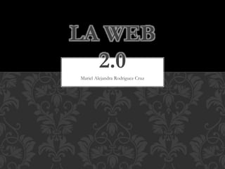 Mariel Alejandra Rodriguez Cruz
LA WEB
2.0
 