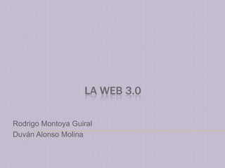 LA WEB 3.0 Rodrigo Montoya Guiral Duván Alonso Molina 