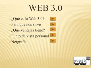 WEB 3.0
¿Qué  es la Web 3.0?
Para que nos sirve

¿Qué ventajas tiene?

Punto de vista personal

Netgrafía
 