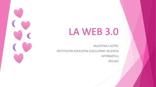 LA WEB 3.0
VALENTINA CASTRO
INSTITUCION EDUCATIVA GUILLLERMO VALENCIA
INFORMATICA
DECIMO
 