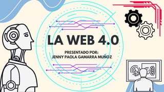 LA WEB 4.0
PRESENTADO POR:
JENNY PAOLA GAMARRA MUÑOZ
 