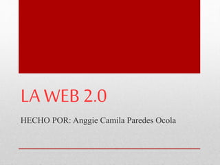 LA WEB 2.0
HECHO POR: Anggie Camila Paredes Ocola
 
