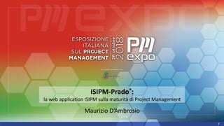 ISIPM-Prado®:
la web application ISIPM sulla maturità di Project Management
Maurizio D’Ambrosio
1
 