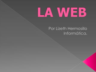 LA WEB Por Lizeth Hermosillo Informática. 