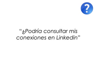 “¿Podría consultar mis
conexiones en Linkedin”
 