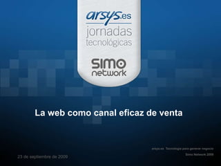 La web como canal eficaz de venta arsys.es  Tecnología para generar negocio Simo Network 2009 23 de septiembre de 2009 