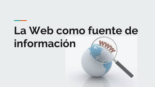 La Web como fuente de
información
 