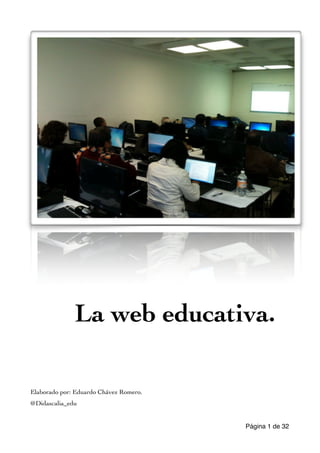 !!!!!! La web educativa. 
!!!! 
Elaborado por: Eduardo Chávez Romero. 
@Didascalia_edu 
Página 1 de 32 
 