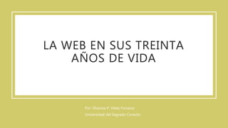 LA WEB EN SUS TREINTA
AÑOS DE VIDA
Por: Shannia P. Vélez Fonseca
Universidad del Sagrado Corazón
 