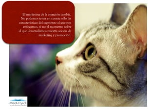 El marketing de la atención cambia.
  No podemos tener en cuenta sólo las
características del segmento al que nos
    enfocamos, si no el momento sobre
el que desarrollamos nuestra acción de
                marketing y promoción.
 