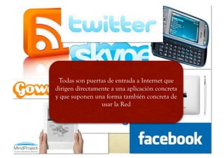 Todas son puertas de entrada a Internet que
dirigen directamente a una aplicación concreta
y que suponen una forma también concreta de
                 usar la Red
 