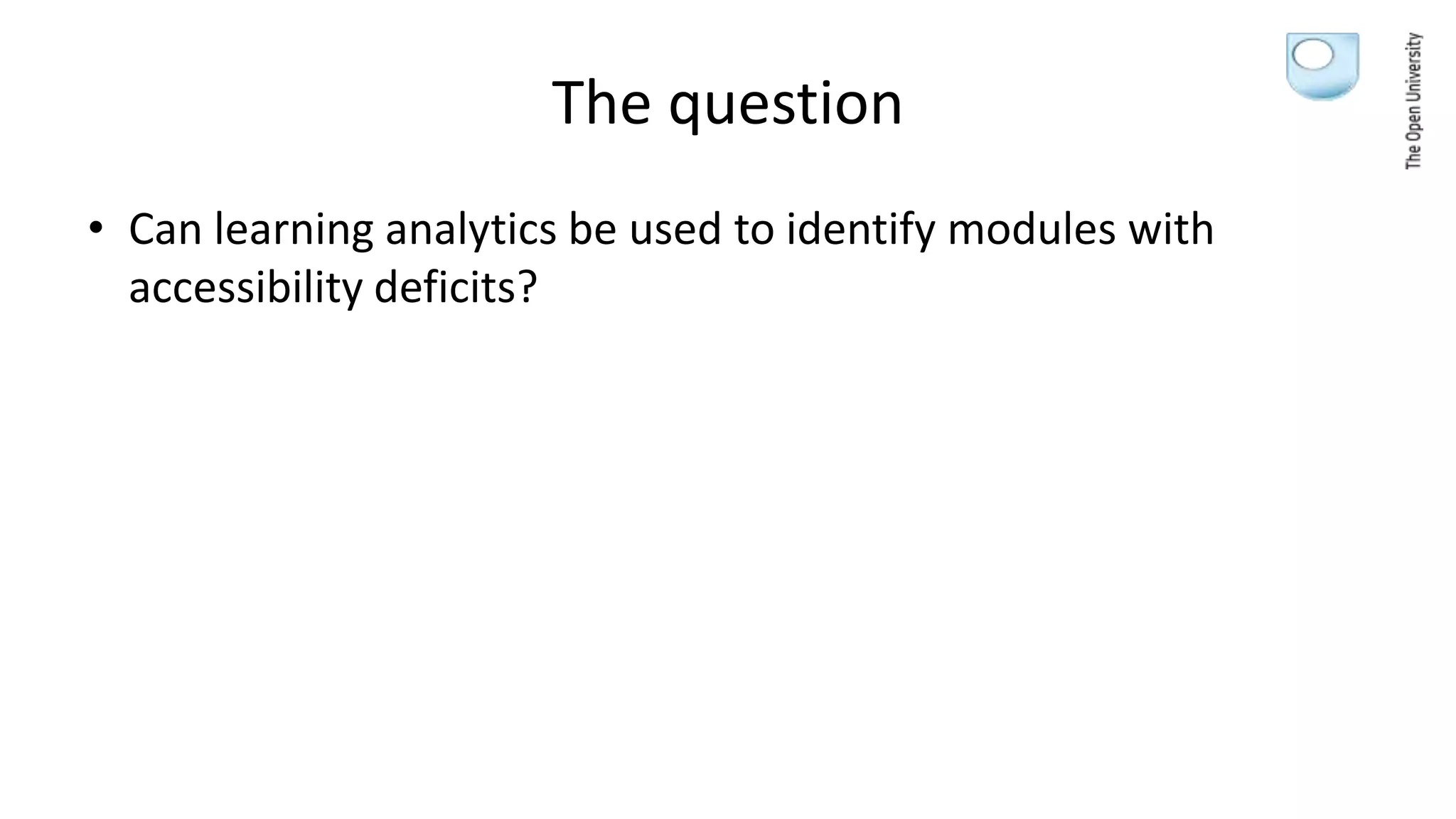 The question
• Can learning analytics be used to identify modules with
accessibility deficits?
 