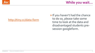 While you wait…
http://tiny.cc/data-form
»If you haven’t had the chance
to do so, please take some
time to look at the data and
disadvantaged students pre-
session googleform.
02/03/2017 Data and disabled students 2
 