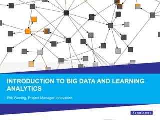 INTRODUCTION TO BIG DATA AND LEARNING
ANALYTICS
Erik Woning, Project Manager Innovation
 