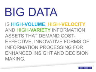 IS HIGH-VOLUME, HIGH-VELOCITY
AND HIGH-VARIETY INFORMATION
ASSETS THAT DEMAND COST-
EFFECTIVE, INNOVATIVE FORMS OF
INFORMATION PROCESSING FOR
ENHANCED INSIGHT AND DECISION
MAKING.
BIG DATA