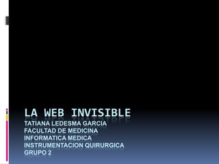 La web invisibletatianaledesmagarciafacultad de medicina informatica medicainstrumentacionquirurgicagrupo 2 