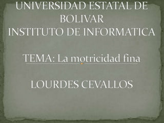 UNIVERSIDAD ESTATAL DE BOLIVARINSTITUTO DE INFORMATICATEMA: La motricidad finaLOURDES CEVALLOS 