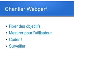 Chantier Webperf
●

Fixer des objectifs

●

Mesurer pour l'utilisateur

●

Coder !

●

Surveiller

 