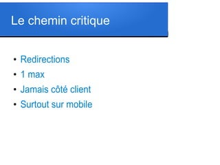 Le chemin critique
●

Redirections

●

1 max

●

Jamais côté client

●

Surtout sur mobile

 