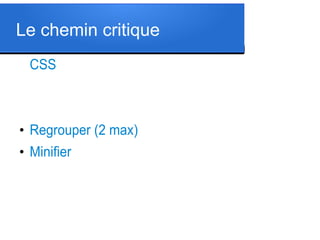 Le chemin critique
CSS

●

Regrouper (2 max)

●

Minifier

 