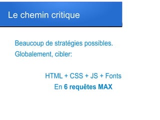 Le chemin critique
Beaucoup de stratégies possibles.
Globalement, cibler:
HTML + CSS + JS + Fonts
En 6 requêtes MAX

 