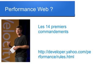 Performance Web ?
Les 14 premiers
commandements

http://developer.yahoo.com/pe
rformance/rules.html

 