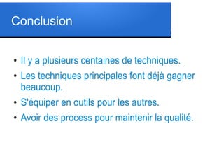 Conclusion
●

●

Il y a plusieurs centaines de techniques.
Les techniques principales font déjà gagner
beaucoup.

●

S'équiper en outils pour les autres.

●

Avoir des process pour maintenir la qualité.

 