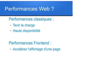 Performances Web ?
Performances classiques :
–
–

Tenir la charge
Haute disponibilité

Performances Frontend :
–

Accélérer l'affichage d'une page

 
