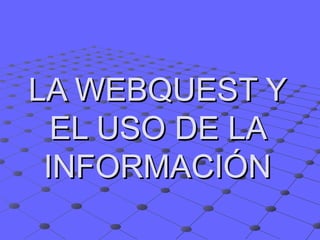 LA WEBQUEST Y EL USO DE LA INFORMACIÓN 