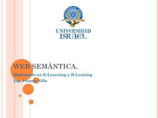 WEB SEMÁNTICA.
Diplomado en E-Learning y B-Leaning
Ing. Ivonne Sillo
 
