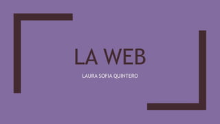 LA WEB
LAURA SOFIA QUINTERO
 