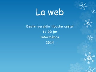 La web
Daylin yeraldin tibocha castel
11 02 jm
Informática
2014
 