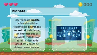 BIGDATA
El término de Bigdata
define el análisis y
tratamiento de grandes
repositorios de datos,
tan enormes que es
imposible tratarlos con
las herramientas de
analíticas y bases de
datos convencionales.
 