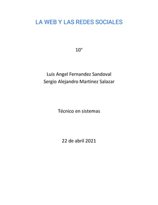 LA WEB Y LAS REDES SOCIALES
10°
Luis Angel Fernandez Sandoval
Sergio Alejandro Martinez Salazar
Técnico en sistemas
22 de abril 2021
 