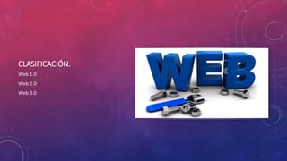 CLASIFICACIÓN.
Web 1.0
Web 2.0
Web 3.0
 